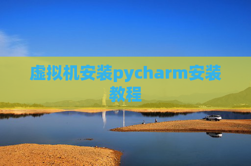虚拟机安装pycharm安装教程